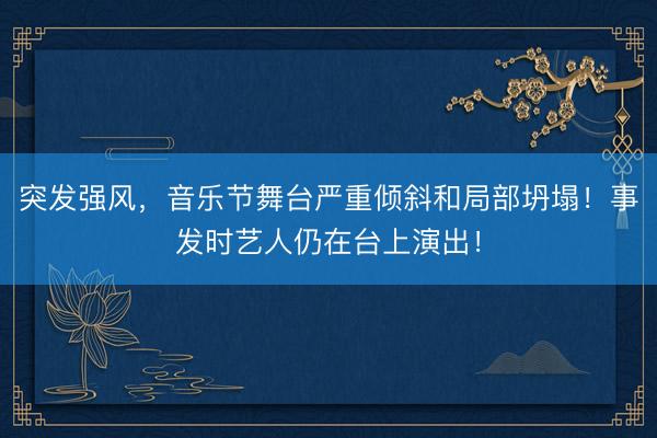 突发强风，音乐节舞台严重倾斜和局部坍塌！事发时艺人仍在台上演出！