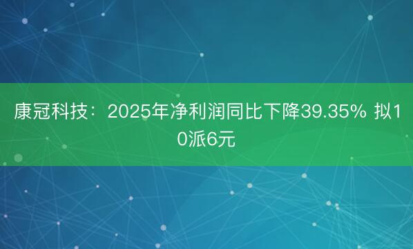 康冠科技：2025年净利润同比下降39.35% 拟10派6元