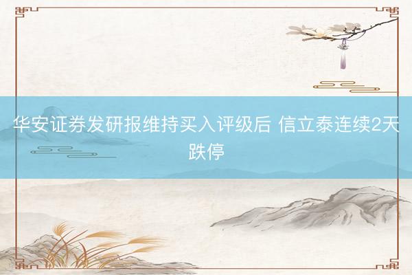 华安证券发研报维持买入评级后 信立泰连续2天跌停
