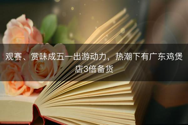 观赛、赏味成五一出游动力，热潮下有广东鸡煲店3倍备货