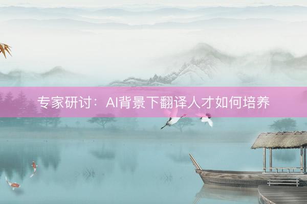 专家研讨：AI背景下翻译人才如何培养
