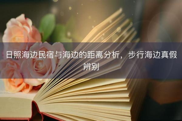 日照海边民宿与海边的距离分析，步行海边真假辨别