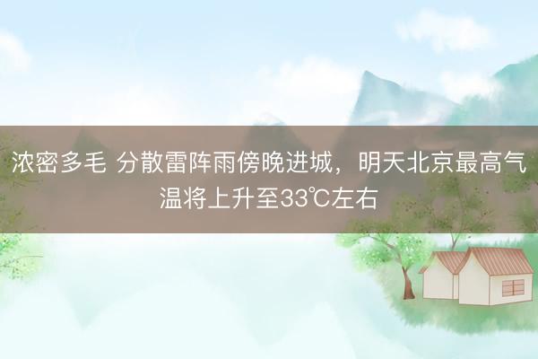 浓密多毛 分散雷阵雨傍晚进城，明天北京最高气温将上升至33℃左右