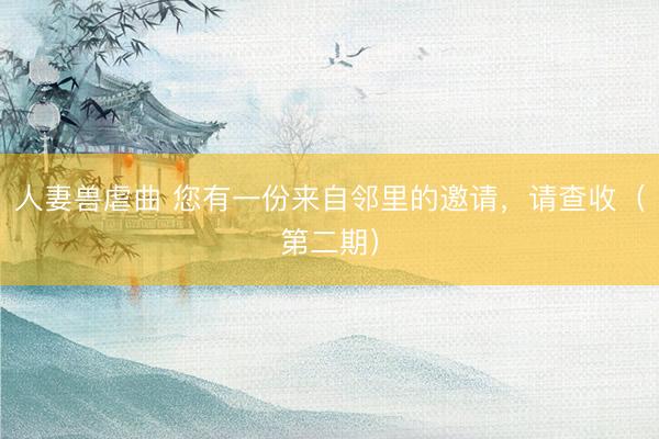 人妻兽虐曲 您有一份来自邻里的邀请，<a href=
