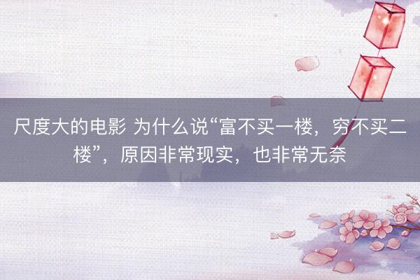 尺度大的电影 为什么说“富不买一楼，穷不买二楼”，原因非常现实，也非常无奈
