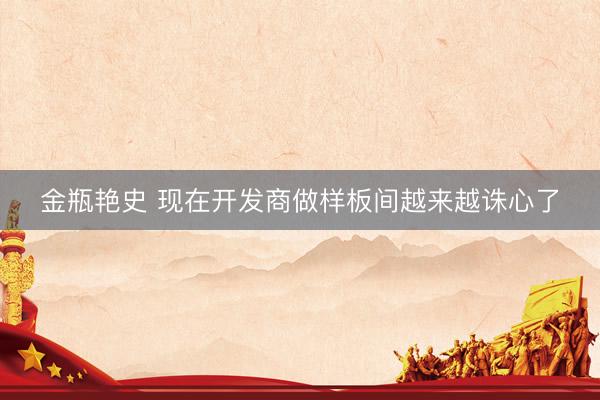 金瓶艳史 现在开发商做样板间越来越诛心了