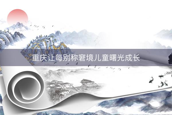 重庆让每别称窘境儿童曙光成长