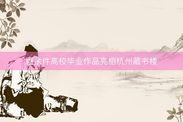 百余件高校毕业作品亮相杭州藏书楼