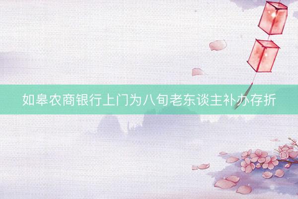 如皋农商银行上门为八旬老东谈主补办存折