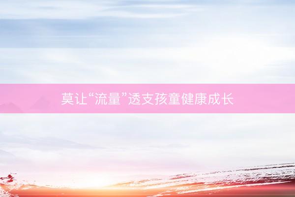 莫让“流量”透支孩童健康成长
