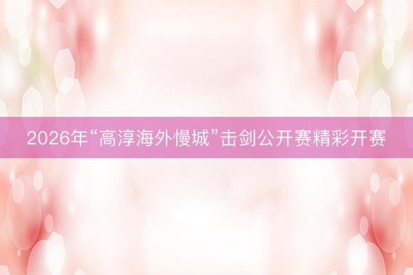 2026年“高淳海外慢城”击剑公开赛精彩开赛