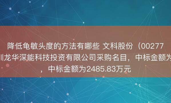 降低龟敏头度的方法有哪些 文科股份（002775）：中标深圳龙华深能科技投资有限公司采购名目，中标金额为2485.83万元