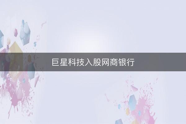 巨星科技入股网商银行